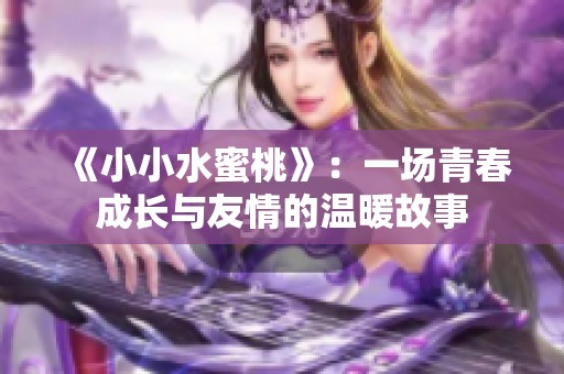 《小小水蜜桃》：一场青春成长与友情的温暖故事