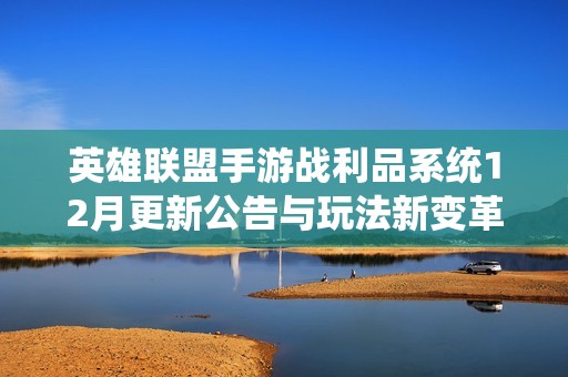 英雄联盟手游战利品系统12月更新公告与玩法新变革解析