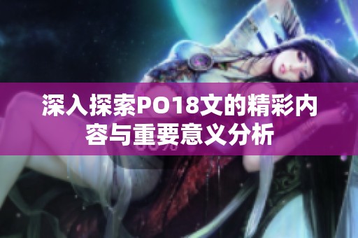 深入探索PO18文的精彩内容与重要意义分析