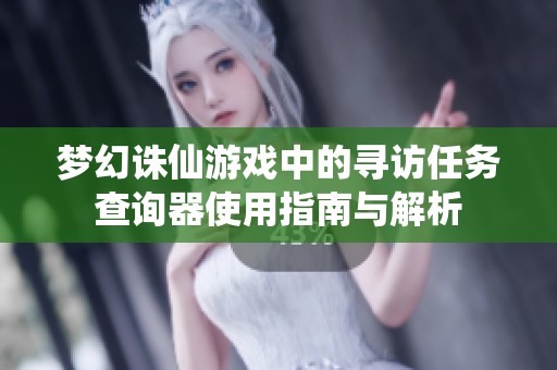 梦幻诛仙游戏中的寻访任务查询器使用指南与解析