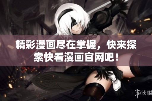 精彩漫画尽在掌握，快来探索快看漫画官网吧！