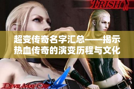 超变传奇名字汇总——揭示热血传奇的演变历程与文化传承