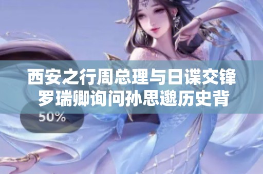 西安之行周总理与日谍交锋 罗瑞卿询问孙思邈历史背景