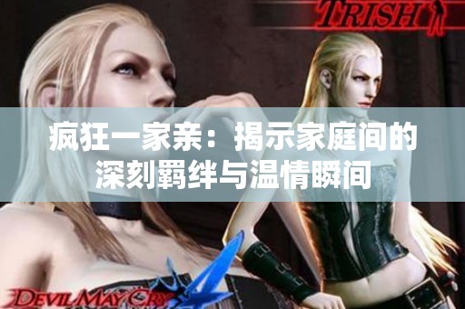 疯狂一家亲：揭示家庭间的深刻羁绊与温情瞬间