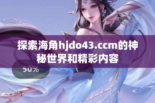 探索海角hjdo43.ccm的神秘世界和精彩内容
