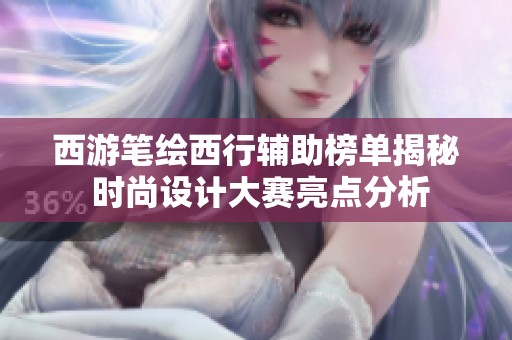 西游笔绘西行辅助榜单揭秘 时尚设计大赛亮点分析