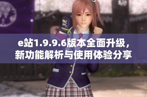 e站1.9.9.6版本全面升级，新功能解析与使用体验分享