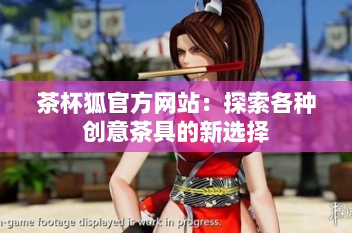 茶杯狐官方网站：探索各种创意茶具的新选择