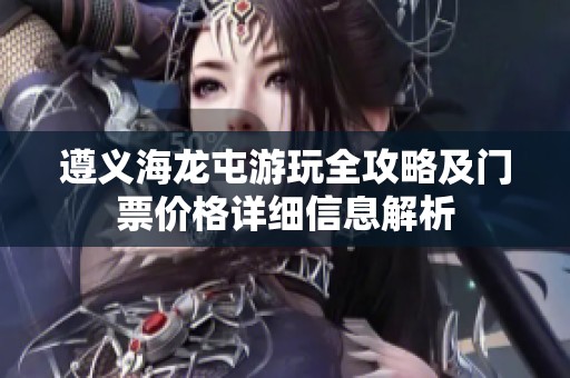 遵义海龙屯游玩全攻略及门票价格详细信息解析