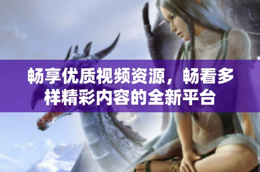 畅享优质视频资源，畅看多样精彩内容的全新平台