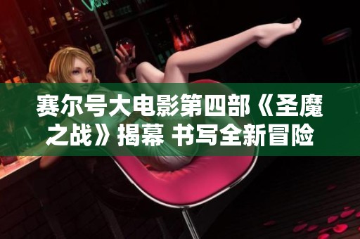 赛尔号大电影第四部《圣魔之战》揭幕 书写全新冒险篇章