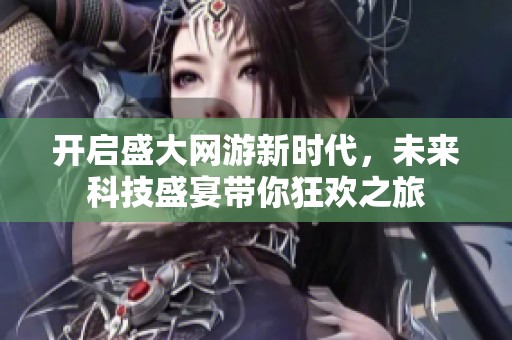 开启盛大网游新时代，未来科技盛宴带你狂欢之旅