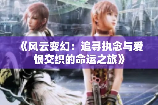 《风云变幻：追寻执念与爱恨交织的命运之旅》