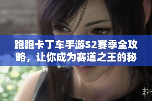 跑跑卡丁车手游S2赛季全攻略，让你成为赛道之王的秘诀分享