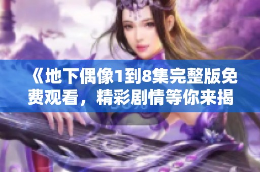 《地下偶像1到8集完整版免费观看，精彩剧情等你来揭晓》