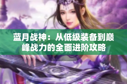 蓝月战神：从低级装备到巅峰战力的全面进阶攻略
