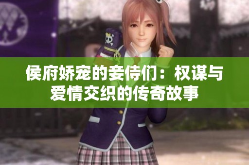 侯府娇宠的妾侍们：权谋与爱情交织的传奇故事