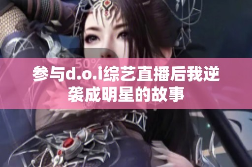 参与d.o.i综艺直播后我逆袭成明星的故事