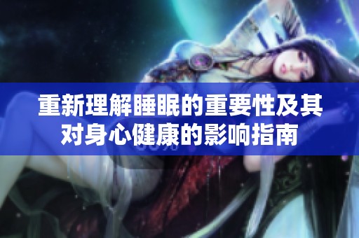 重新理解睡眠的重要性及其对身心健康的影响指南