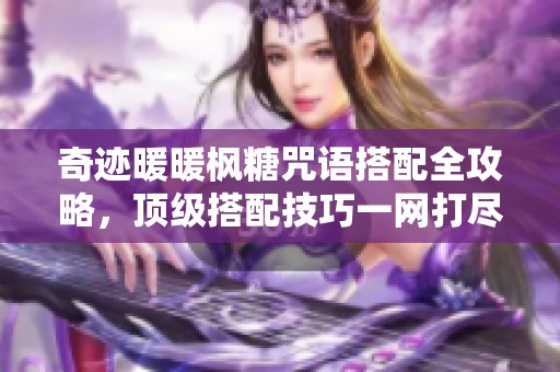 奇迹暖暖枫糖咒语搭配全攻略，顶级搭配技巧一网打尽