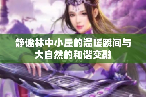 静谧林中小屋的温暖瞬间与大自然的和谐交融