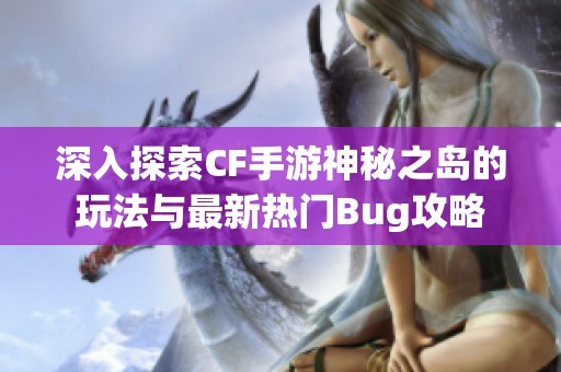 深入探索CF手游神秘之岛的玩法与最新热门Bug攻略