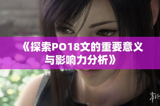 《探索PO18文的重要意义与影响力分析》