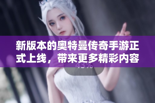 新版本的奥特曼传奇手游正式上线，带来更多精彩内容和优化体验