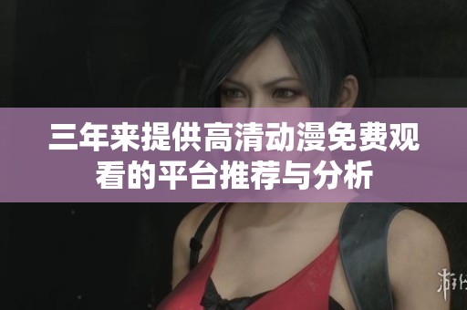 三年来提供高清动漫免费观看的平台推荐与分析