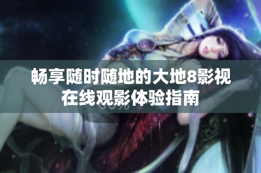 畅享随时随地的大地8影视在线观影体验指南