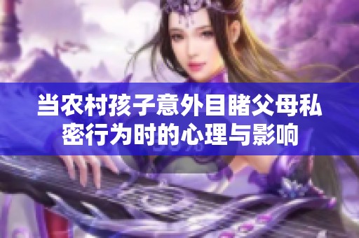当农村孩子意外目睹父母私密行为时的心理与影响