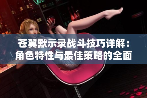 苍翼默示录战斗技巧详解：角色特性与最佳策略的全面指导