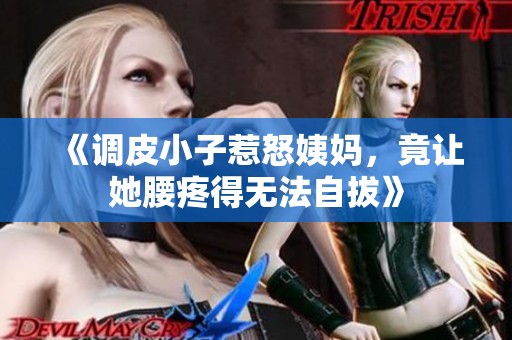 《调皮小子惹怒姨妈，竟让她腰疼得无法自拔》