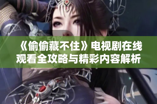 《偷偷藏不住》电视剧在线观看全攻略与精彩内容解析