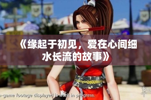 《缘起于初见，爱在心间细水长流的故事》