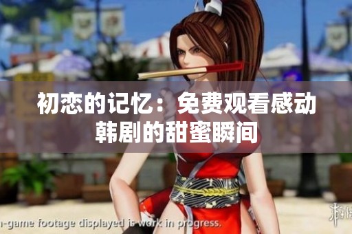 初恋的记忆：免费观看感动韩剧的甜蜜瞬间