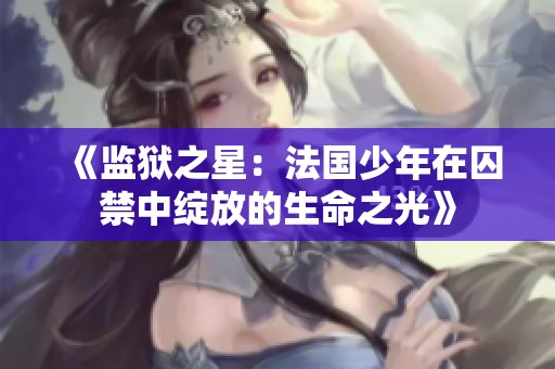 《监狱之星：法国少年在囚禁中绽放的生命之光》