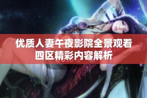 优质人妻午夜影院全景观看四区精彩内容解析