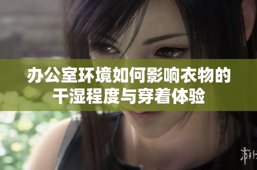 办公室环境如何影响衣物的干湿程度与穿着体验