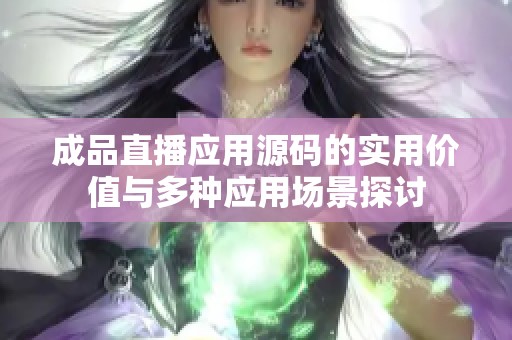 成品直播应用源码的实用价值与多种应用场景探讨