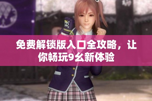 免费解锁版入口全攻略，让你畅玩9幺新体验