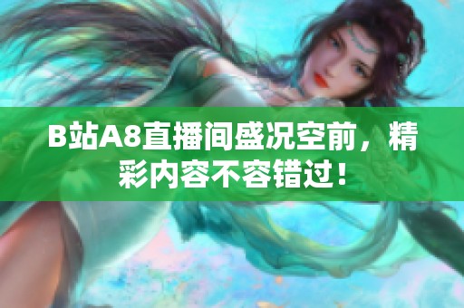B站A8直播间盛况空前，精彩内容不容错过！