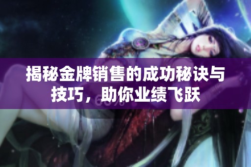 揭秘金牌销售的成功秘诀与技巧，助你业绩飞跃