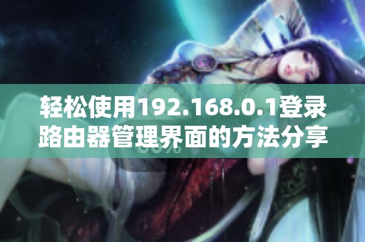 轻松使用192.168.0.1登录路由器管理界面的方法分享