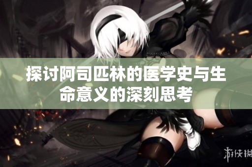 探讨阿司匹林的医学史与生命意义的深刻思考