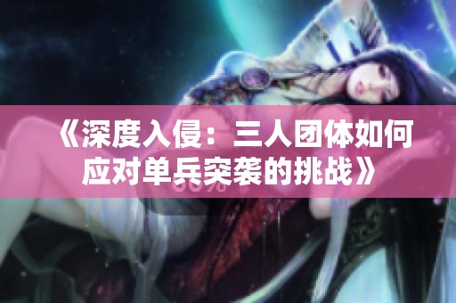 《深度入侵：三人团体如何应对单兵突袭的挑战》
