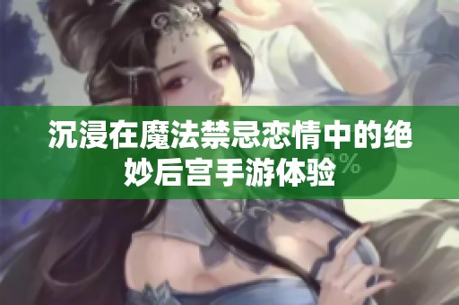 沉浸在魔法禁忌恋情中的绝妙后宫手游体验