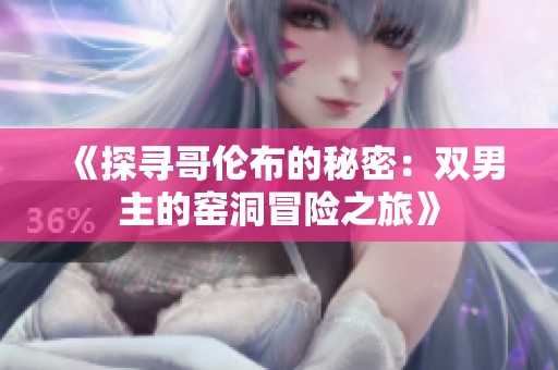 《探寻哥伦布的秘密：双男主的窑洞冒险之旅》