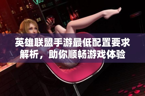 英雄联盟手游最低配置要求解析，助你顺畅游戏体验