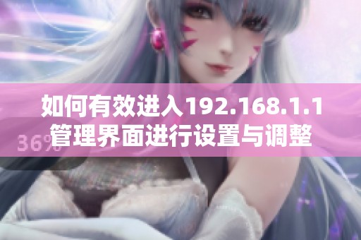 如何有效进入192.168.1.1管理界面进行设置与调整